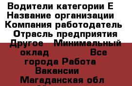 Водители категории Е › Название организации ­ Компания-работодатель › Отрасль предприятия ­ Другое › Минимальный оклад ­ 50 000 - Все города Работа » Вакансии   . Магаданская обл.,Магадан г.